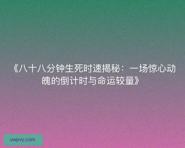 《八十八分钟生死时速揭秘：一场惊心动魄的倒计时与命运较量》